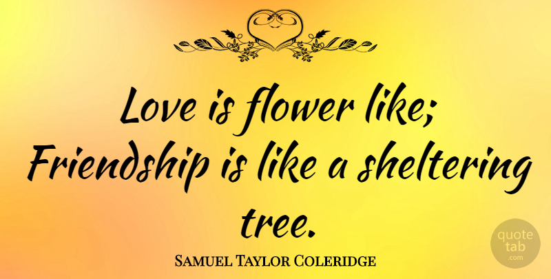 Samuel Taylor Coleridge Quote About Flower, Love Is, Tree: Love Is Flower Like Friendship...