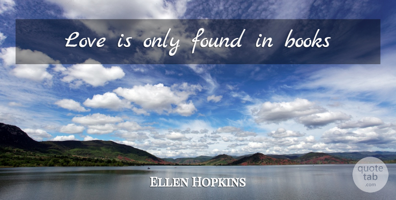 Ellen Hopkins Quote About Book, Love Is, Found: Love Is Only Found In...