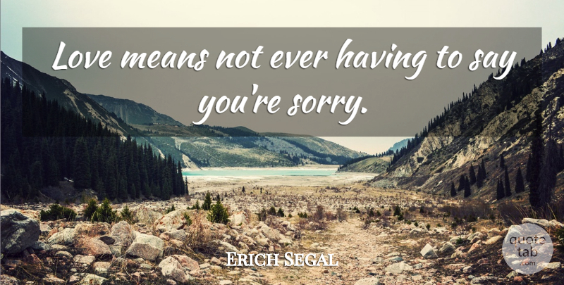 Erich Segal Quote About Love, Sad, Sorry: Love Means Not Ever Having...