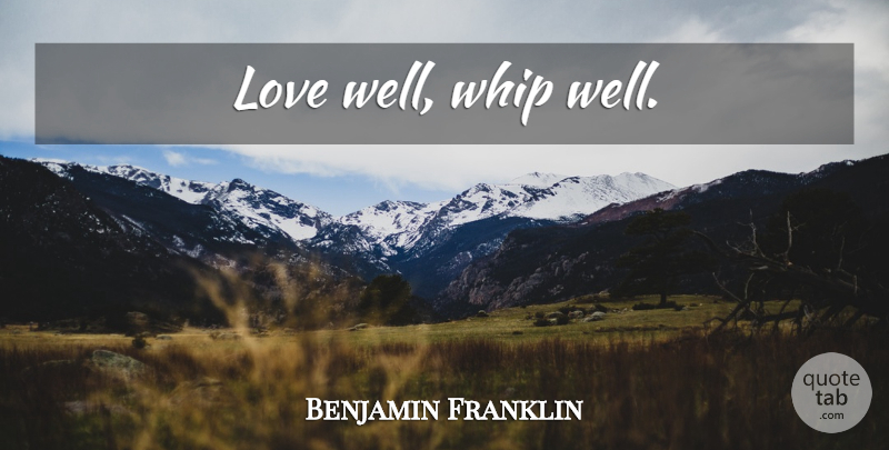 Benjamin Franklin Quote About Love, Wells, Whips: Love Well Whip Well...