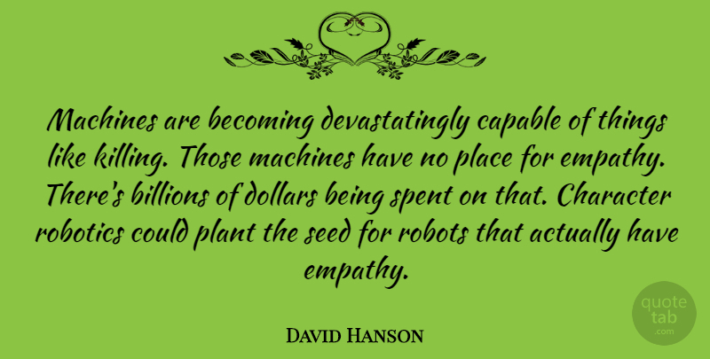 David Hanson Quote About Becoming, Billions, Capable, Dollars, Machines: Machines Are Becoming Devastatingly Capable...