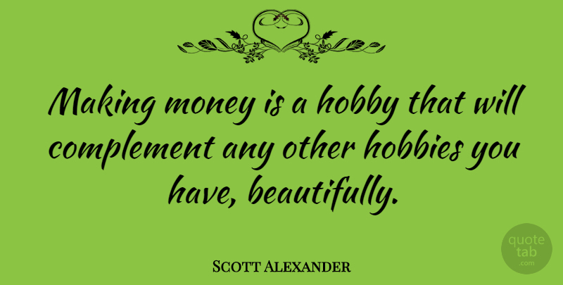 Scott Alexander Quote About American Author, Complement, Money: Making Money Is A Hobby...