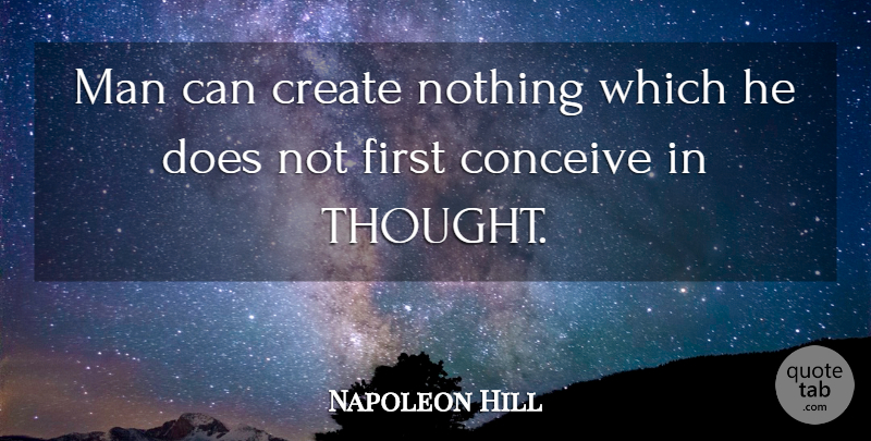 Napoleon Hill Quote About Men, Firsts, Doe: Man Can Create Nothing Which...