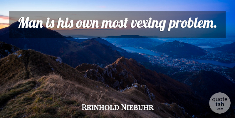 Reinhold Niebuhr Quote About Men, Problem: Man Is His Own Most...