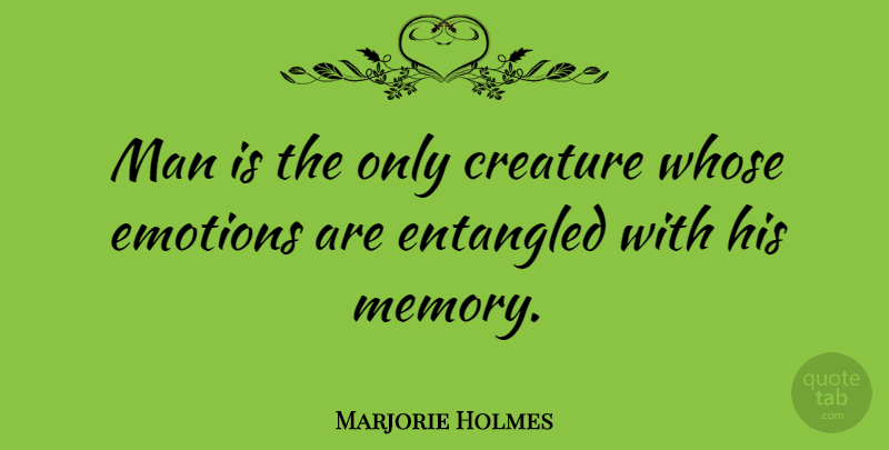 Marjorie Holmes Quote About Memories, Men, Emotion: Man Is The Only Creature...