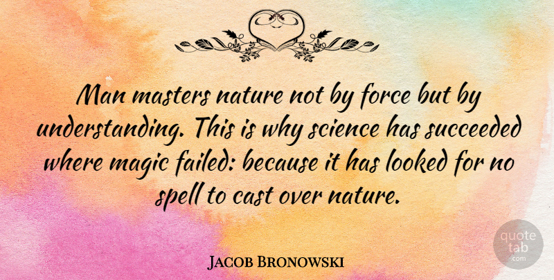 Jacob Bronowski Quote About Nature, Science, Technology: Man Masters Nature Not By...