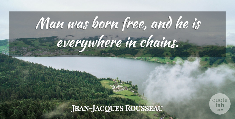 Jean-Jacques Rousseau Quote About American Journalist, Everywhere, Man: Man Was Born Free And...