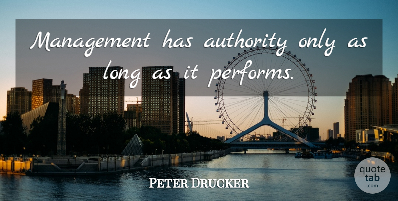 Peter Drucker Quote About Long, Management, Authority: Management Has Authority Only As...