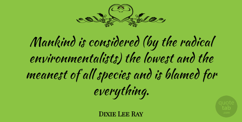 Dixie Lee Ray Quote About Environmental, Mankind, Radical: Mankind Is Considered By The...
