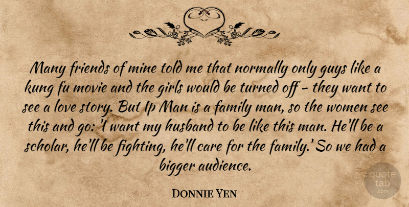 Donnie Yen Quote About Bigger, Care, Family, Girls, Guys: Many Friends Of Mine Told...