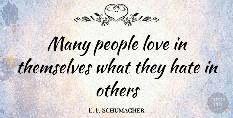 E. F. Schumacher Quote About Hate, People, Behavior: Many People Love In Themselves...