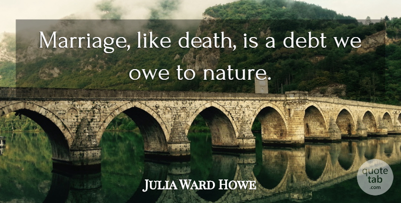 Julia Ward Howe Quote About Debt: Marriage Like Death Is A...