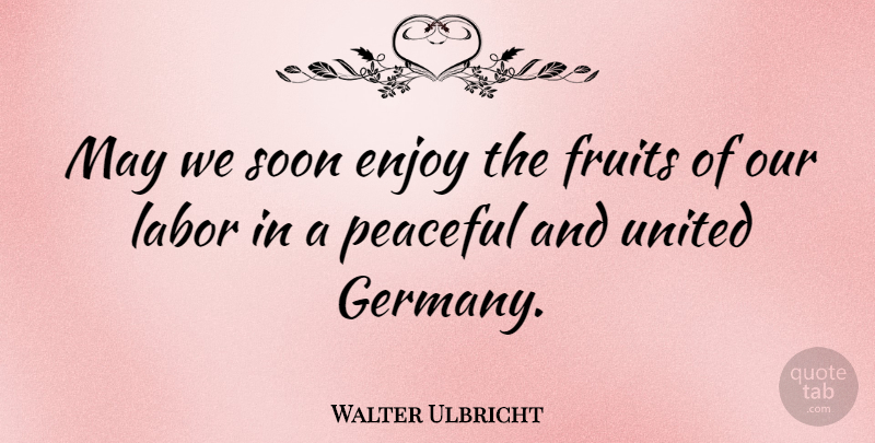 Walter Ulbricht Quote About Peaceful, May, Fruit: May We Soon Enjoy The...