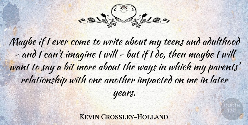 Kevin Crossley-Holland Quote About Bit, Later, Maybe, Relationship, Teens: Maybe If I Ever Come...