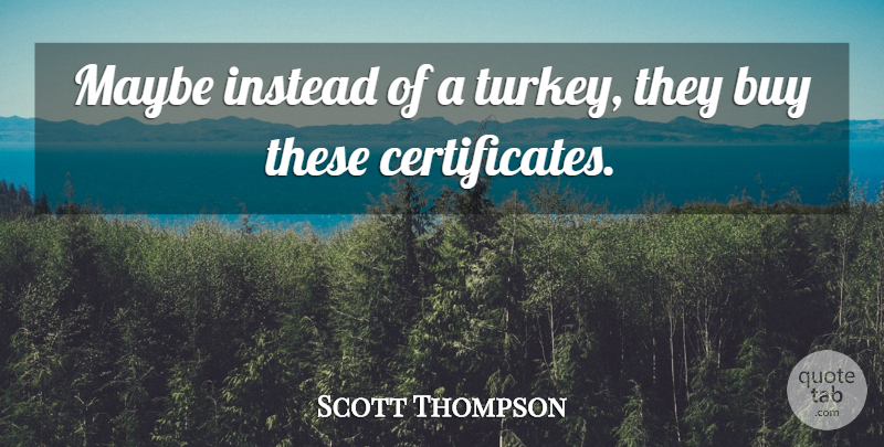 Scott Thompson Quote About Buy, Instead, Maybe: Maybe Instead Of A Turkey...