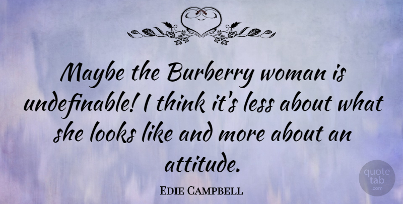 Edie Campbell Quote About Attitude, Less, Maybe: Maybe The Burberry Woman Is...