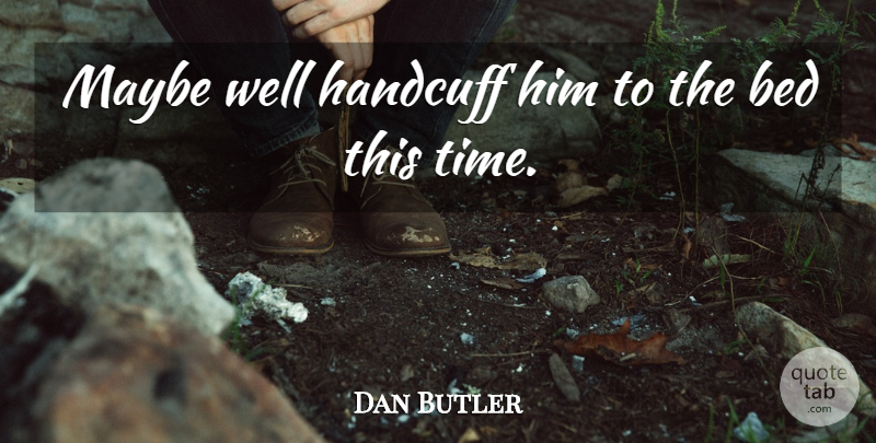 Dan Butler Quote About Bed, Maybe: Maybe Well Handcuff Him To...