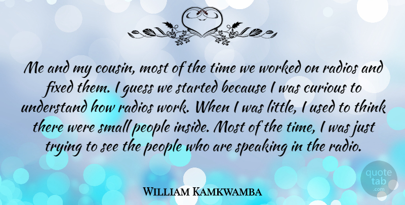 William Kamkwamba Quote About Curious, Fixed, Guess, People, Radios: Me And My Cousin Most...