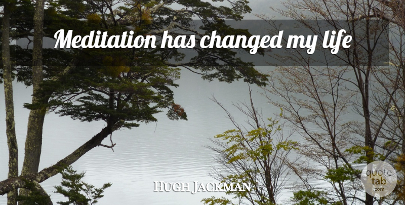 Hugh Jackman Quote About Meditation, Changed, Changed My Life: Meditation Has Changed My Life...