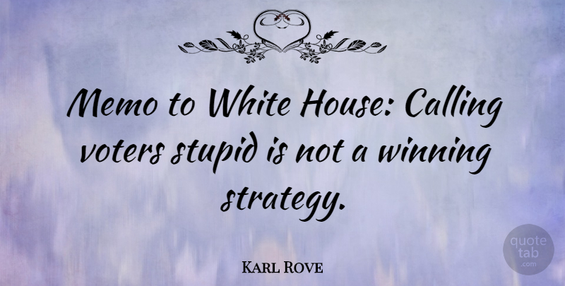Karl Rove Quote About Calling, Stupid, Voters, White, Winning: Memo To White House Calling...