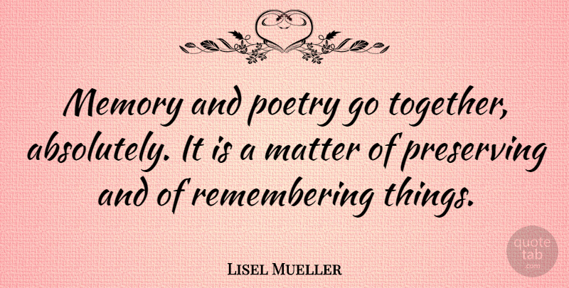 Lisel Mueller Quote About Memories, Together, Matter: Memory And Poetry Go Together...