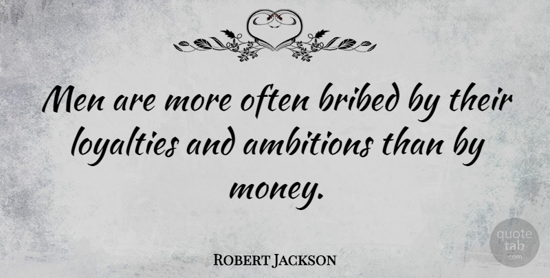 Robert Jackson Quote About Bribed, Men: Men Are More Often Bribed...
