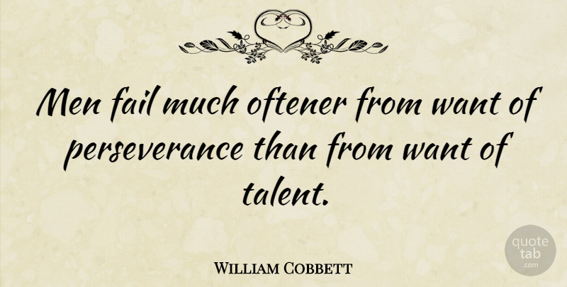William Cobbett Quote About Perseverance, Men, Want: Men Fail Much Oftener From...