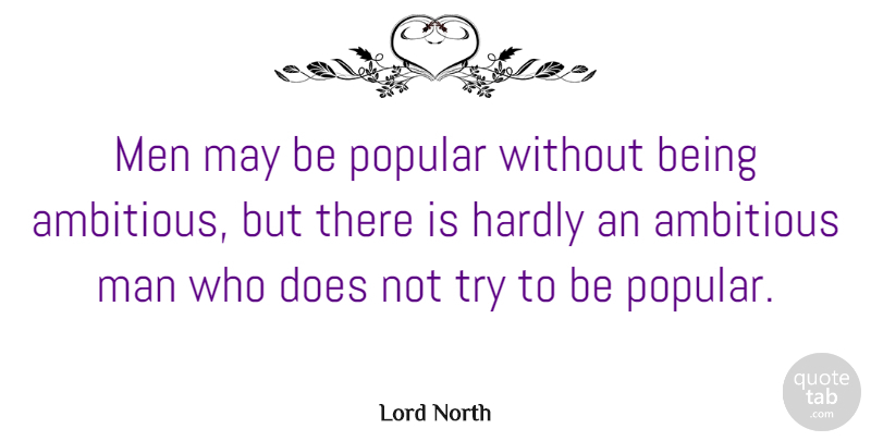 Lord North Quote About Hardly, Man, Men: Men May Be Popular Without...