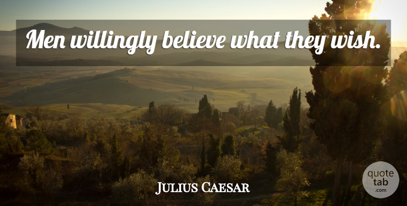 Julius Caesar Quote About Believe, Ignorance, Men: Men Willingly Believe What They...