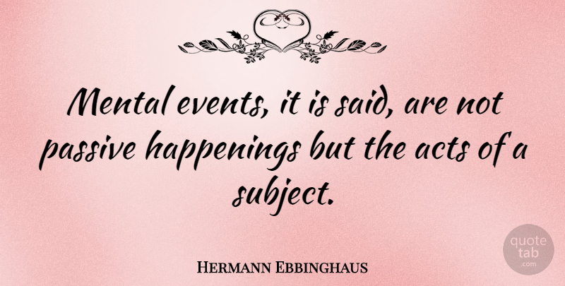 Hermann Ebbinghaus Quote About Events, Said, Passive: Mental Events It Is Said...