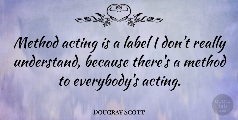 Dougray Scott Quote About Acting, Labels, Method Acting: Method Acting Is A Label...