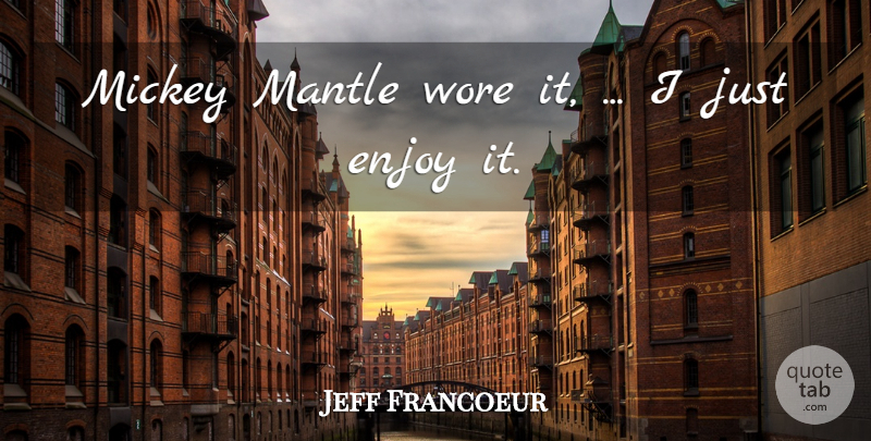 Jeff Francoeur Quote About Enjoy, Mickey, Wore: Mickey Mantle Wore It I...