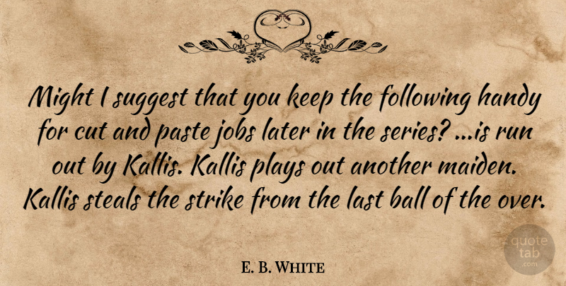E. B. White Quote About Ball, Cut, Following, Handy, Jobs: Might I Suggest That You...