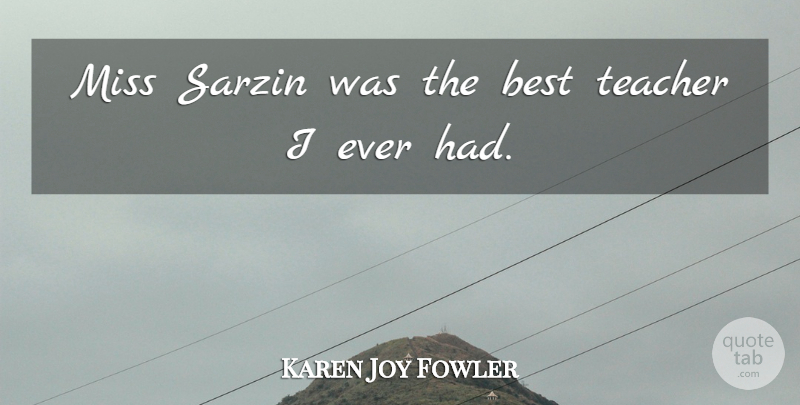 Karen Joy Fowler Quote About Best, Miss, Teacher: Miss Sarzin Was The Best...