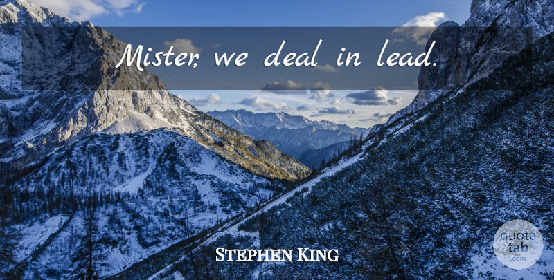 Stephen King Quote About Deals: Mister We Deal In Lead...