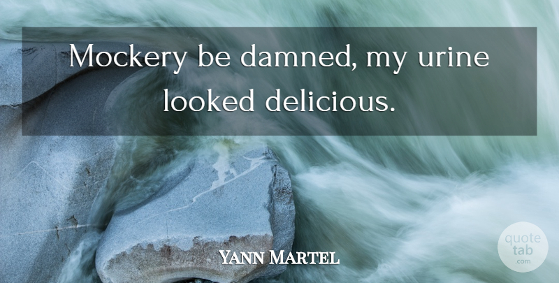 Yann Martel Quote About Mockery, Delicious: Mockery Be Damned My Urine...