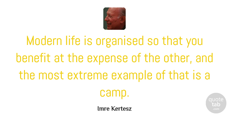 Imre Kertesz Quote About Benefit, Expense, Extreme, Life, Organised: Modern Life Is Organised So...