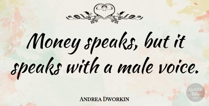 Andrea Dworkin Quote About Money, Voice, Males: Money Speaks But It Speaks...