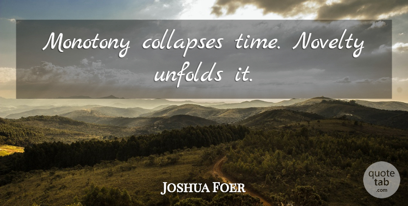 Joshua Foer Quote About Cubicles, Novelty, Monotony: Monotony Collapses Time Novelty Unfolds...