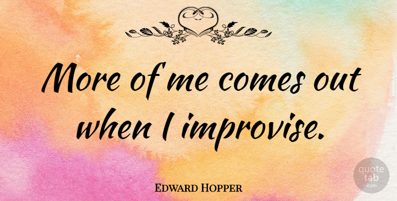 Edward Hopper Quote About undefined: More Of Me Comes Out...
