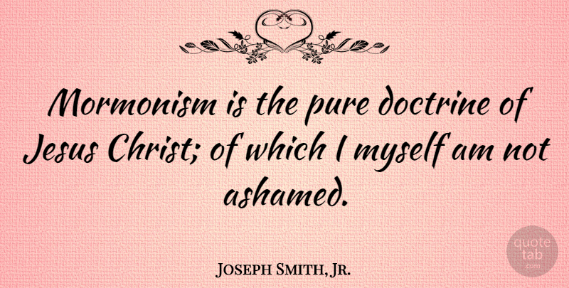 Joseph Smith, Jr. Quote About Jesus, Doctrine, Mormonism: Mormonism Is The Pure Doctrine...