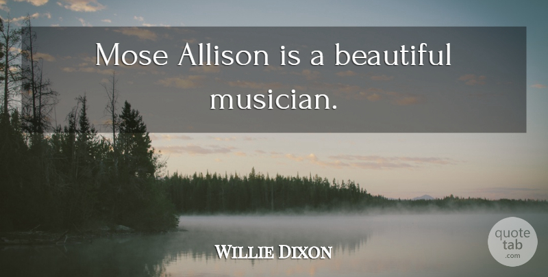 Willie Dixon Quote About Beautiful, Musician, Moses: Mose Allison Is A Beautiful...