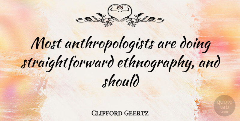 Clifford Geertz Quote About Ethnography, Should, Straightforward: Most Anthropologists Are Doing Straightforward...