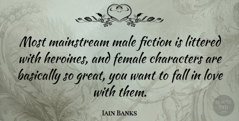 Iain Banks Quote About Falling In Love, Character, Female: Most Mainstream Male Fiction Is...