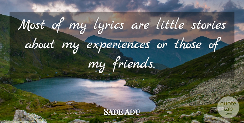 Sade Adu Quote About Littles, Stories, My Friends: Most Of My Lyrics Are...