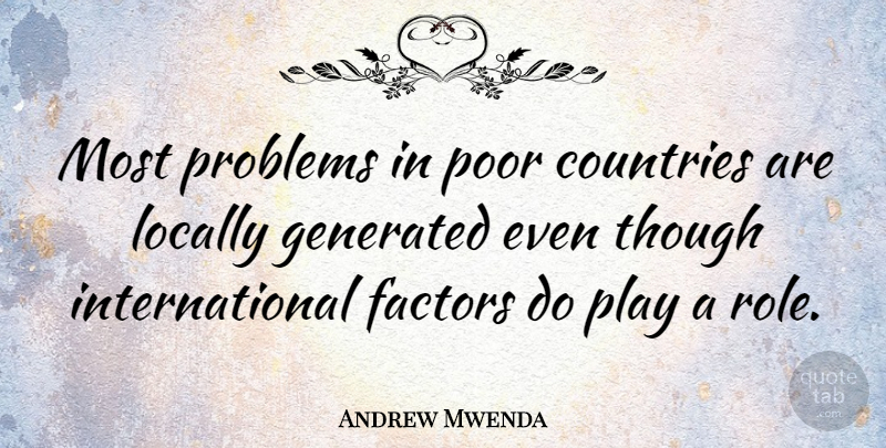 Andrew Mwenda Quote About Countries, Factors, Locally, Though: Most Problems In Poor Countries...