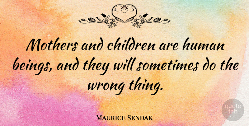 Maurice Sendak Quote About Mother, Children, Sometimes: Mothers And Children Are Human...