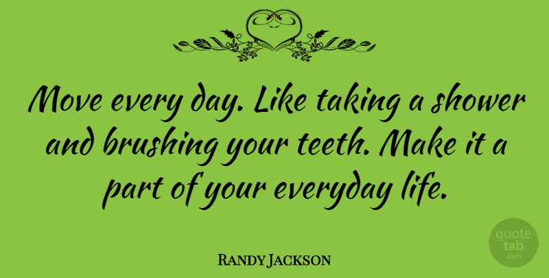 Randy Jackson Quote About Moving, Everyday, Teeth: Move Every Day Like Taking...