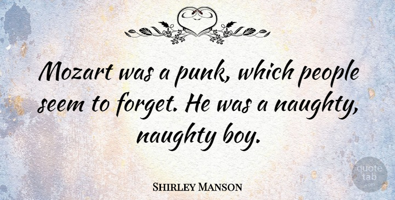 Shirley Manson Quote About Naughty, Boys, People: Mozart Was A Punk Which...