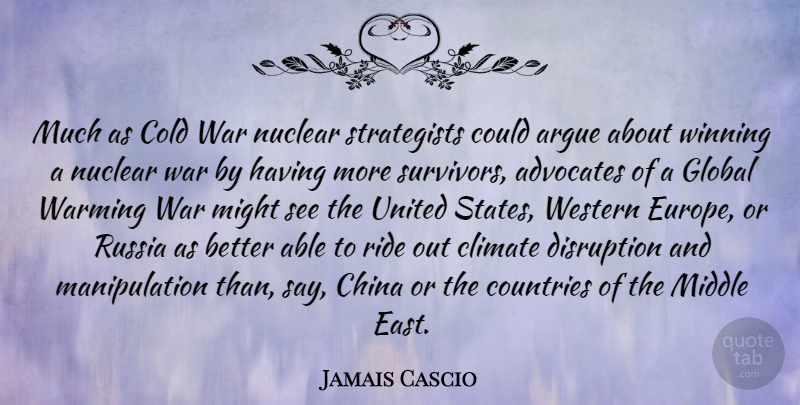 Jamais Cascio Quote About Argue, China, Climate, Cold, Countries: Much As Cold War Nuclear...
